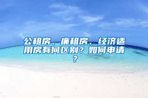 公租房、廉租房、经济适用房有何区别?如何申请?