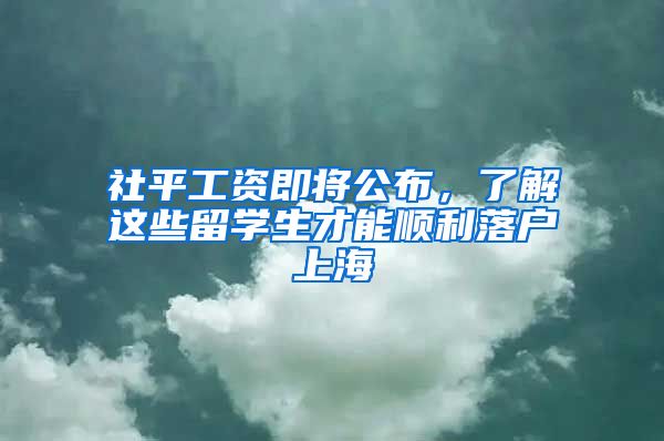 社平工资即将公布,了解这些留学生才能顺利落户上海