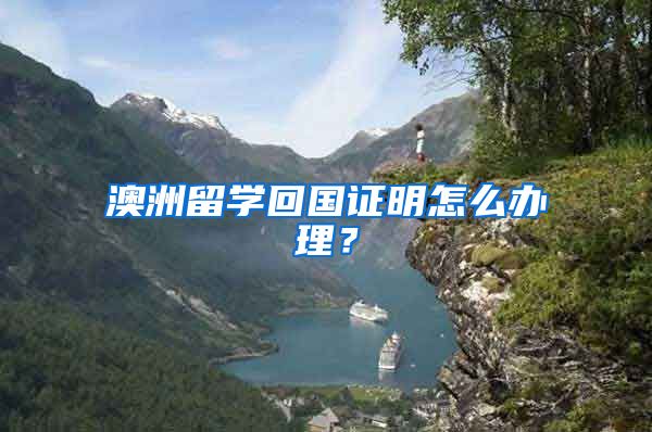 澳洲留学回国证明怎么办理?
