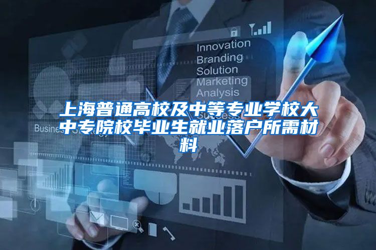 上海普通高校及中等专业学校大中专院校毕业生就业落户所需材料