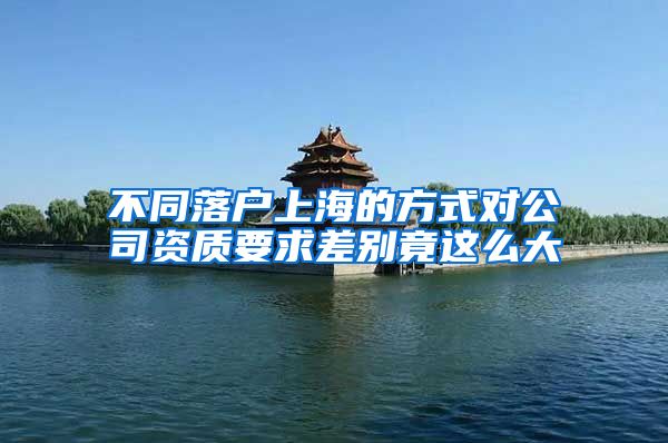 不同落户上海的方式对公司资质要求差别竟这么大