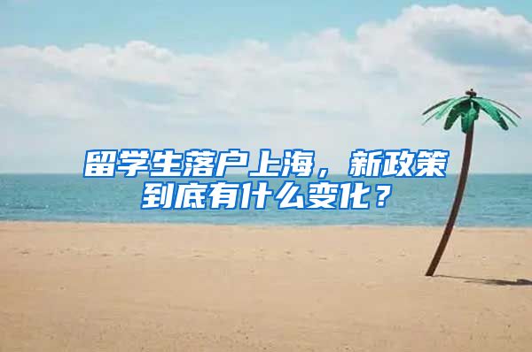 留学生落户上海，新政策到底有什么变化？