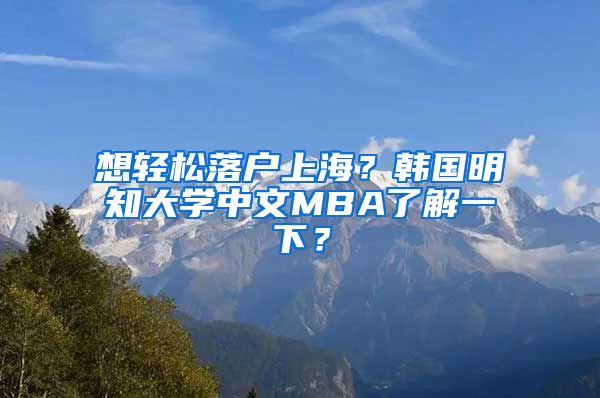 想轻松落户上海？韩国明知大学中文MBA了解一下？