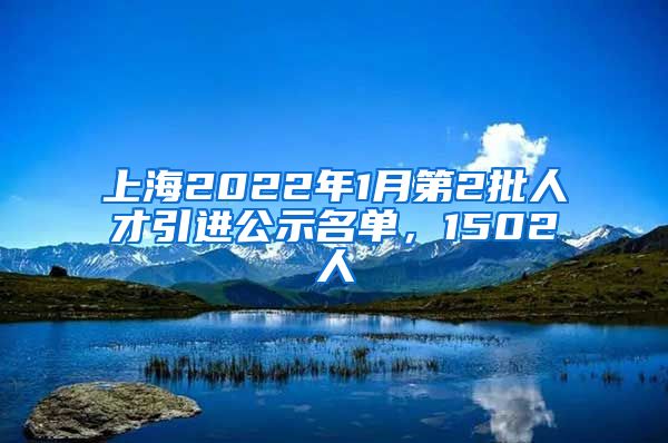 上海2022年1月第2批人才引进公示名单,1502人