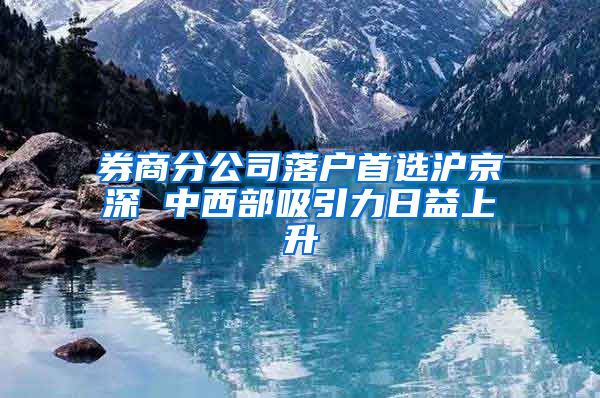 券商分公司落户首选沪京深 中西部吸引力日益上升