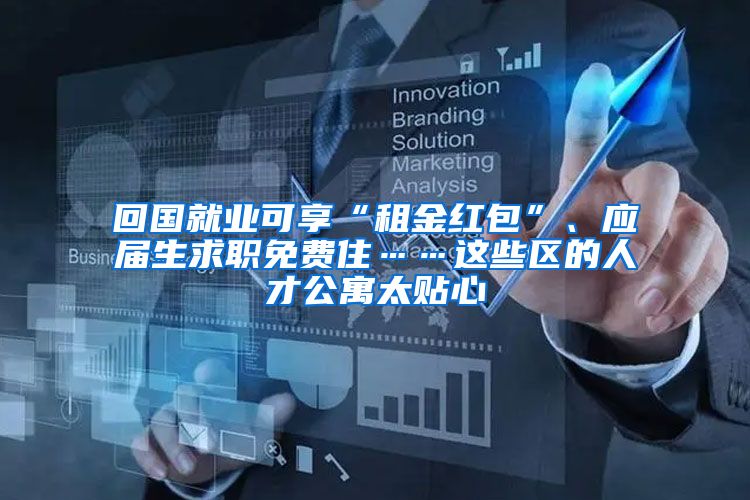回国就业可享“租金红包”、应届生求职免费住……这些区的人才公寓太贴心