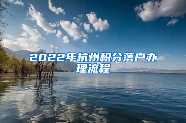 2022年杭州积分落户办理流程
