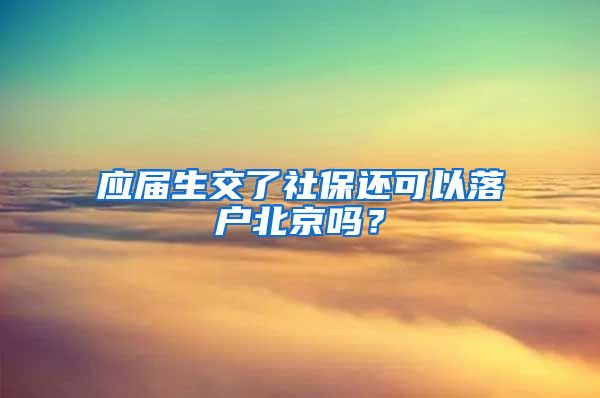 应届生交了社保还可以落户北京吗?