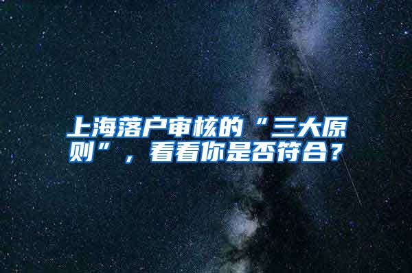 上海落户审核的“三大原则”，看看你是否符合？