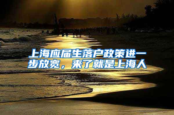 上海应届生落户政策进一步放宽，来了就是上海人