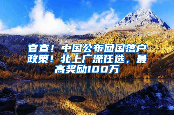 官宣！中国公布回国落户政策！北上广深任选，最高奖励100万