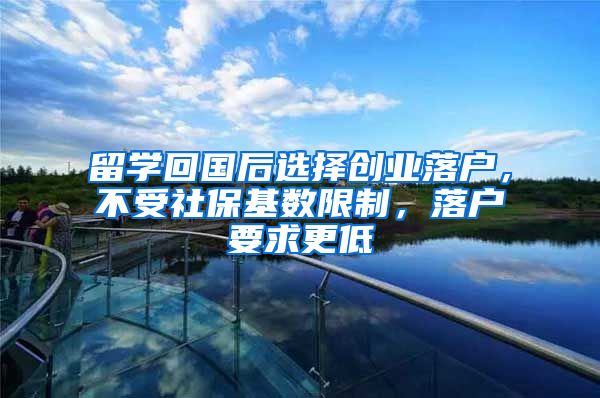 留学回国后选择创业落户，不受社保基数限制，落户要求更低