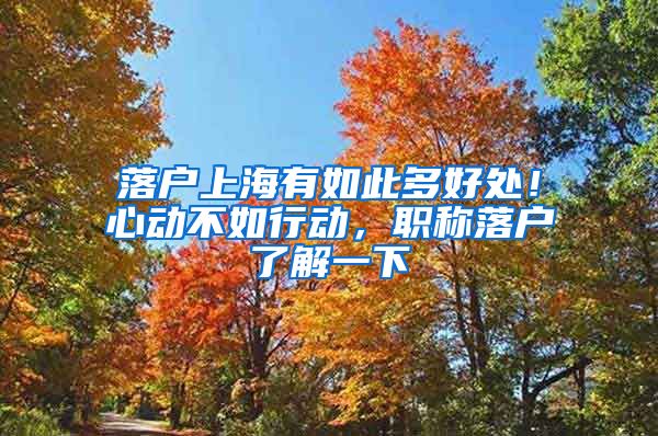 落户上海有如此多好处！心动不如行动，职称落户了解一下