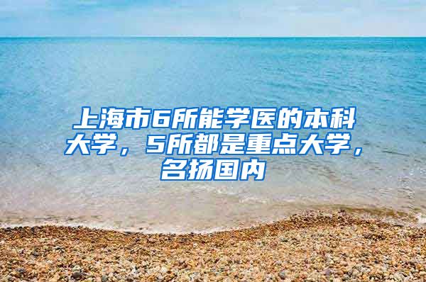 上海市6所能学医的本科大学，5所都是重点大学，名扬国内