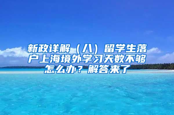 新政详解(八)留学生落户上海境外学习天数不够怎么办?解答来了