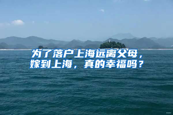 为了落户上海远离父母，嫁到上海，真的幸福吗？