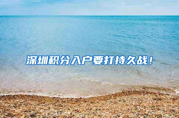 深圳积分入户要打持久战！
