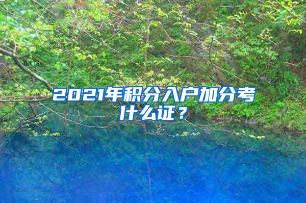 2021年积分入户加分考什么证?