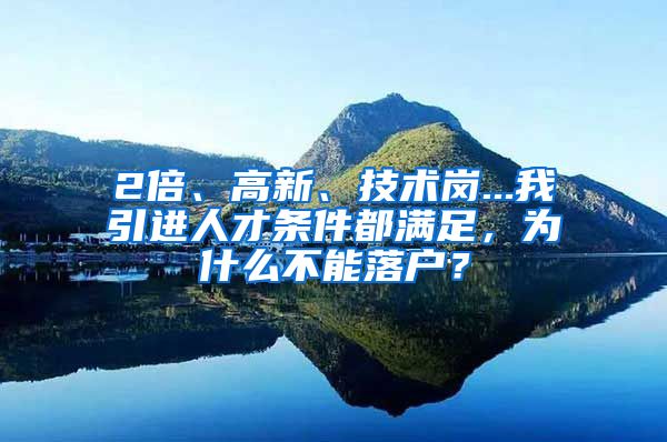 2倍、高新、技术岗...我引进人才条件都满足,为什么不能落户?