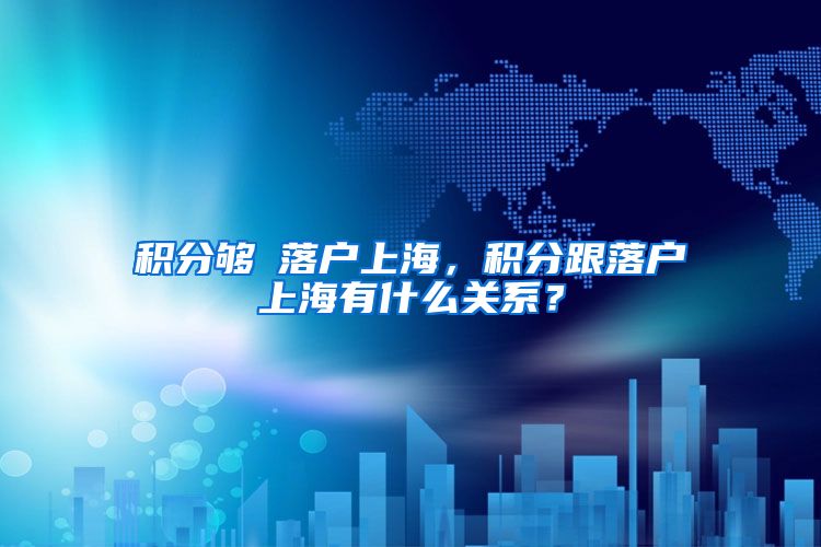 积分够≠落户上海，积分跟落户上海有什么关系？