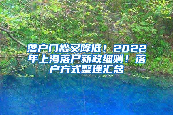 落户门槛又降低！2022年上海落户新政细则！落户方式整理汇总