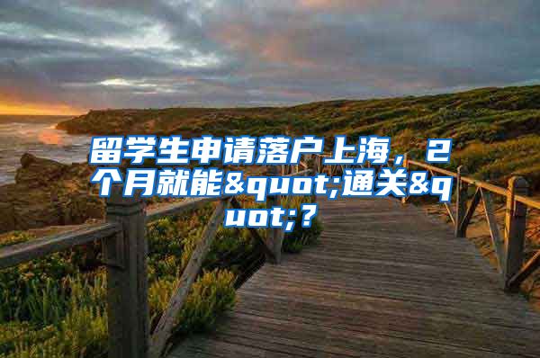 留学生申请落户上海，2个月就能"通关"？
