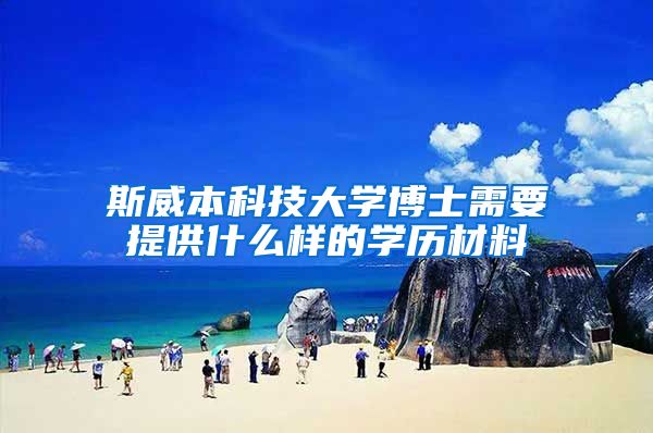 斯威本科技大学博士需要提供什么样的学历材料