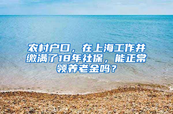 农村户口，在上海工作并缴满了18年社保，能正常领养老金吗？