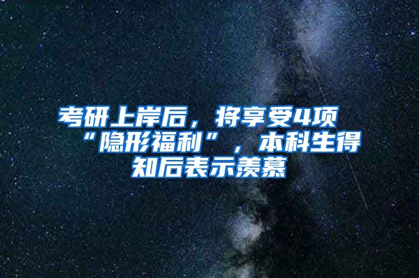 考研上岸后，将享受4项“隐形福利”，本科生得知后表示羡慕