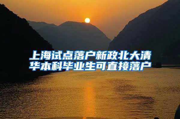 上海试点落户新政北大清华本科毕业生可直接落户