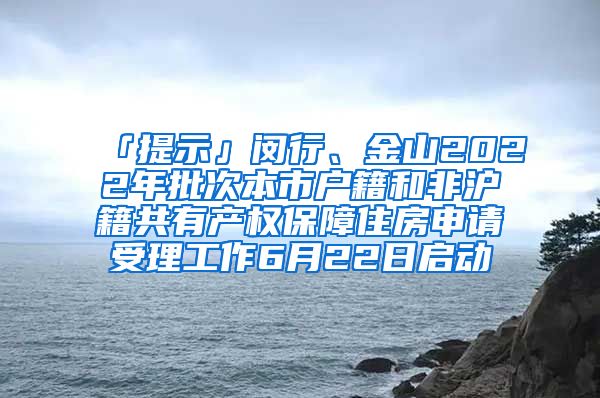 「提示」闵行、金山2022年批次本市户籍和非沪籍共有产权保障住房申请受理工作6月22日启动