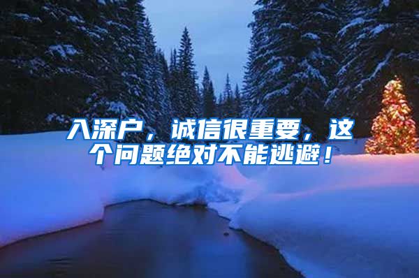入深户,诚信很重要,这个问题绝对不能逃避!