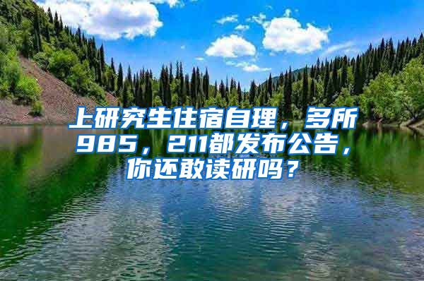 上研究生住宿自理，多所985，211都发布公告，你还敢读研吗？