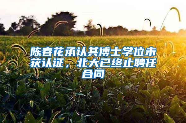 陈春花承认其博士学位未获认证，北大已终止聘任合同