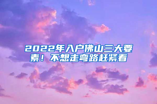2022年入户佛山三大要素!不想走弯路赶紧看