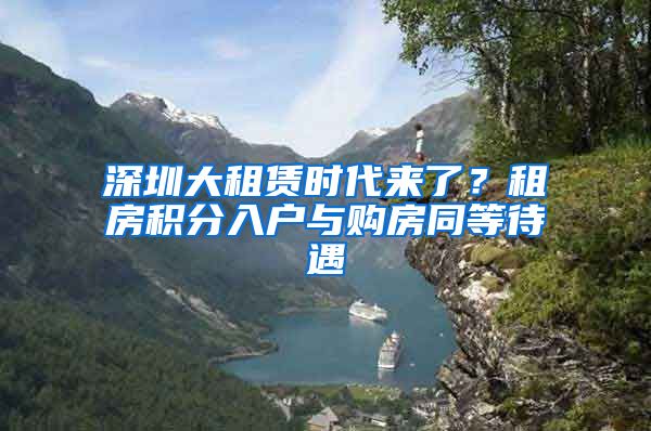 深圳大租赁时代来了?租房积分入户与购房同等待遇