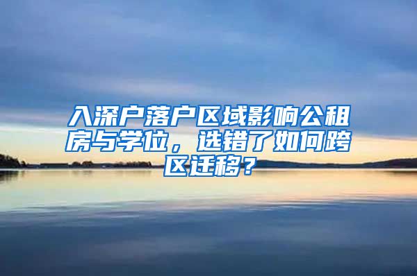 入深户落户区域影响公租房与学位，选错了如何跨区迁移？