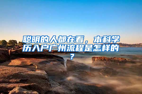 聪明的人都在看，本科学历入户广州流程是怎样的？