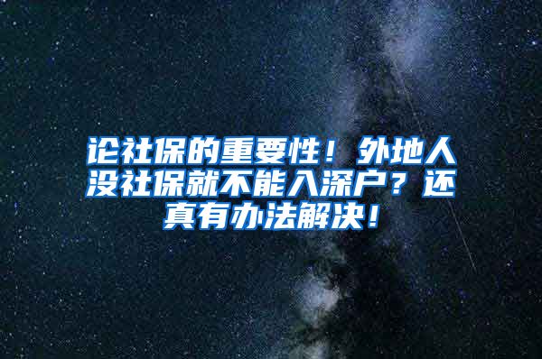 论社保的重要性!外地人没社保就不能入深户?还真有办法解决!