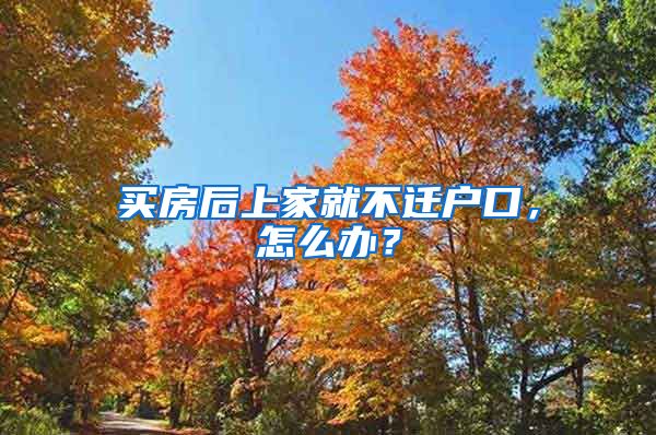 买房后上家就不迁户口，怎么办？
