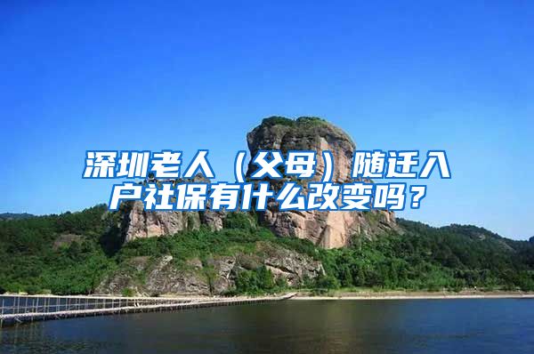 深圳老人(父母)随迁入户社保有什么改变吗?