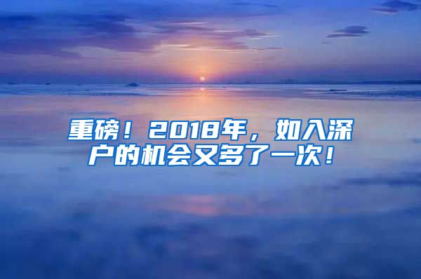 重磅!2018年,如入深户的机会又多了一次!