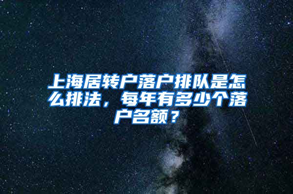 上海居转户落户排队是怎么排法，每年有多少个落户名额？