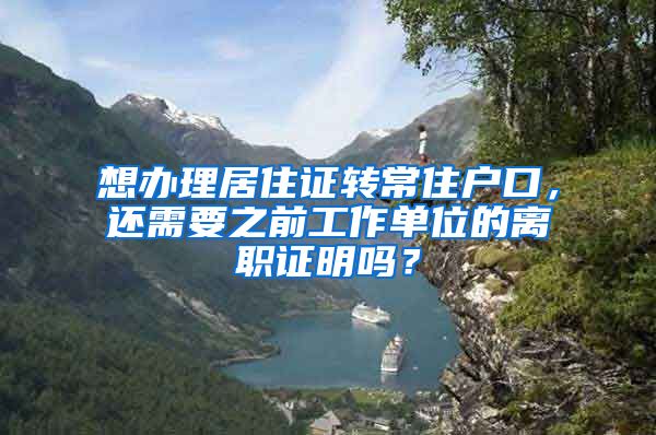 想办理居住证转常住户口，还需要之前工作单位的离职证明吗？