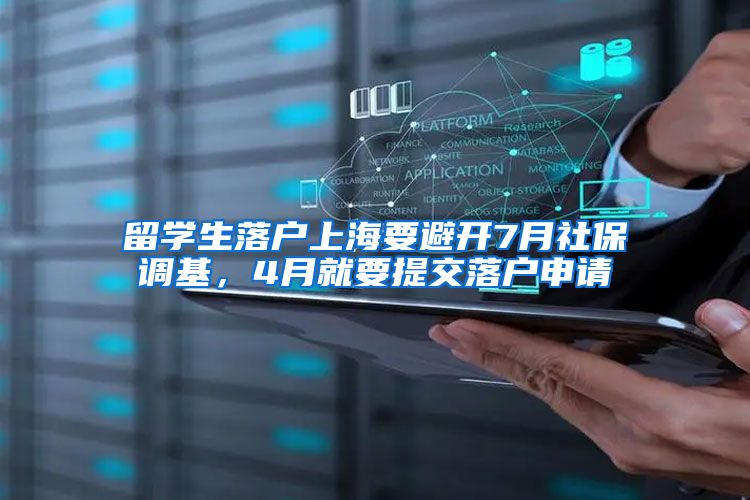 留学生落户上海要避开7月社保调基,4月就要提交落户申请