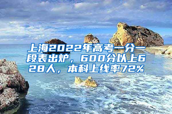 上海2022年高考一分一段表出炉，600分以上628人，本科上线率72%