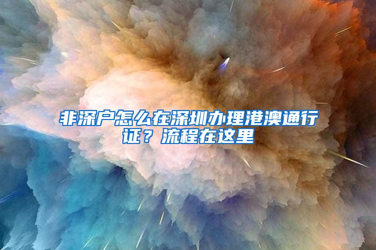 非深户怎么在深圳办理港澳通行证?流程在这里