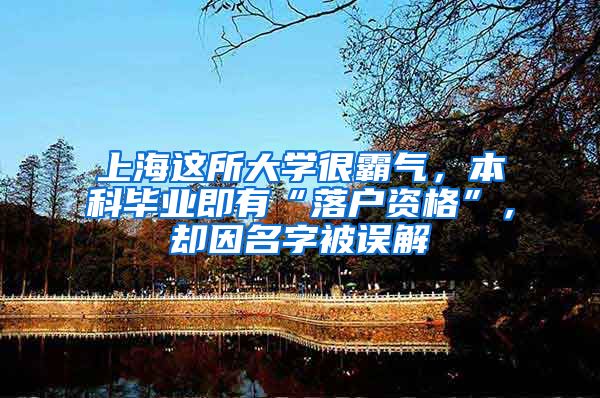 上海这所大学很霸气，本科毕业即有“落户资格”，却因名字被误解