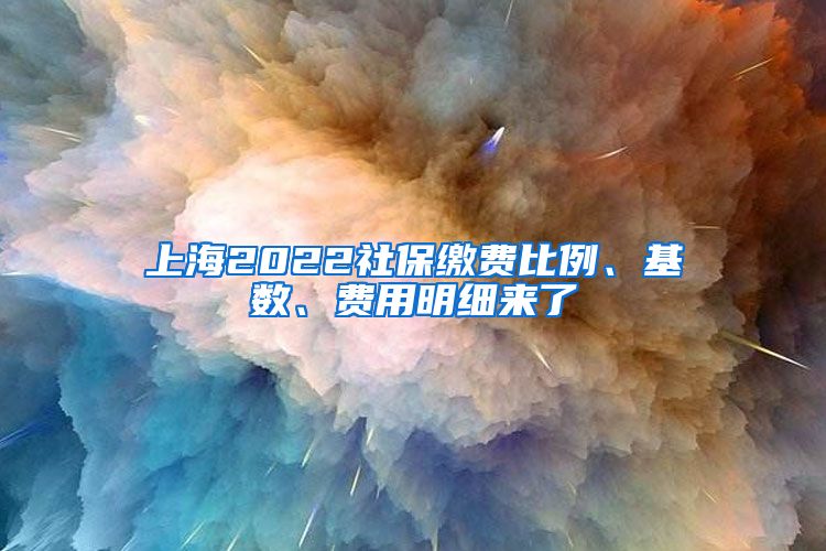 上海2022社保缴费比例、基数、费用明细来了