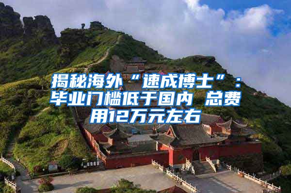 揭秘海外“速成博士”：毕业门槛低于国内 总费用12万元左右